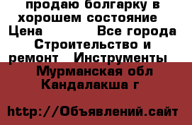 продаю болгарку в хорошем состояние › Цена ­ 1 500 - Все города Строительство и ремонт » Инструменты   . Мурманская обл.,Кандалакша г.